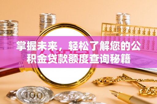 确山掌握未来，轻松了解您的公积金贷款额度查询秘籍