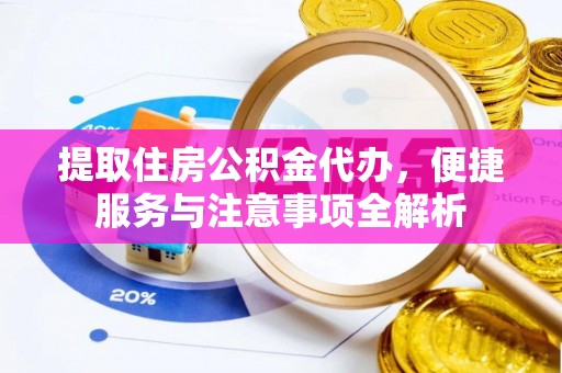 确山提取住房公积金代办，便捷服务与注意事项全解析