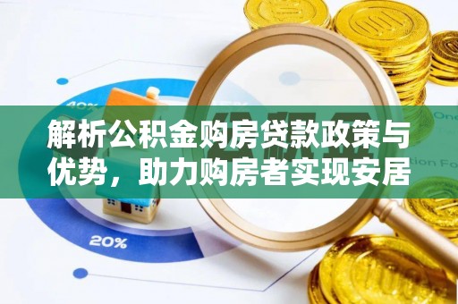 确山解析公积金购房贷款政策与优势，助力购房者实现安居梦想
