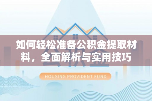 确山如何轻松准备公积金提取材料，全面解析与实用技巧