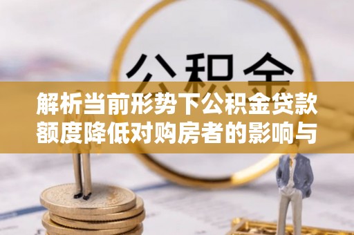 确山解析当前形势下公积金贷款额度降低对购房者的影响与应对策略