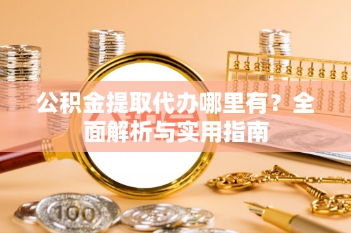 确山公积金提取代办哪里有？全面解析与实用指南