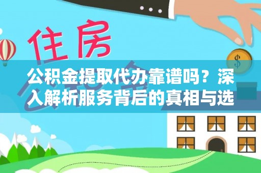 确山公积金提取代办靠谱吗？深入解析服务背后的真相与选择指南