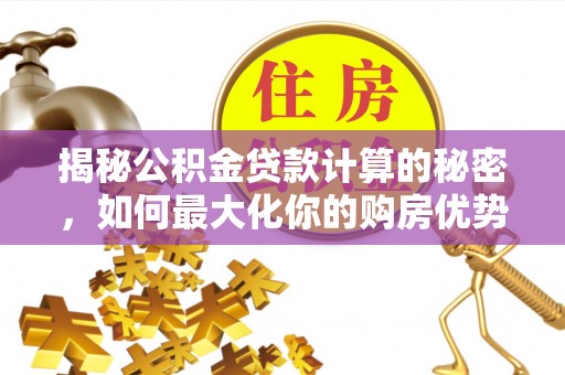 确山揭秘公积金贷款计算的秘密，如何最大化你的购房优势