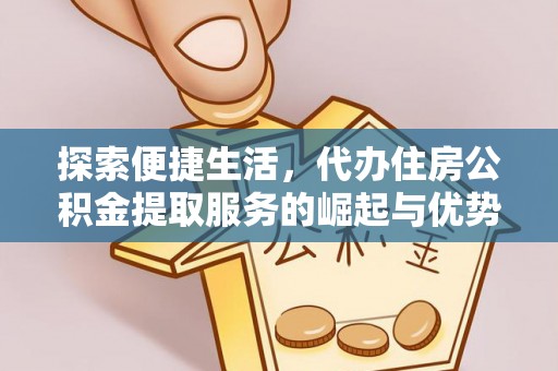 确山探索便捷生活，代办住房公积金提取服务的崛起与优势