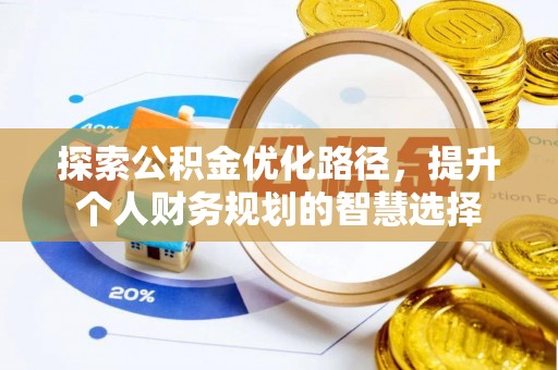 确山探索公积金优化路径，提升个人财务规划的智慧选择