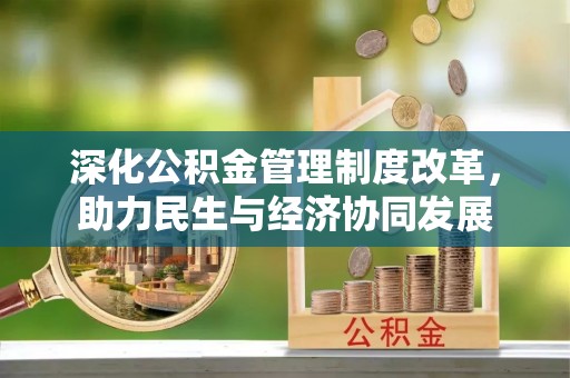 确山深化公积金管理制度改革，助力民生与经济协同发展