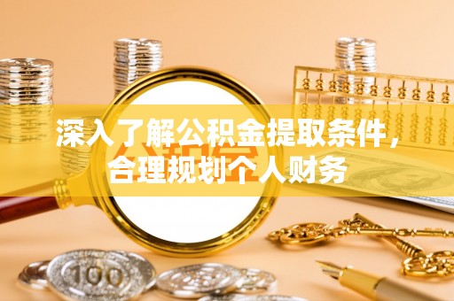确山深入了解公积金提取条件，合理规划个人财务