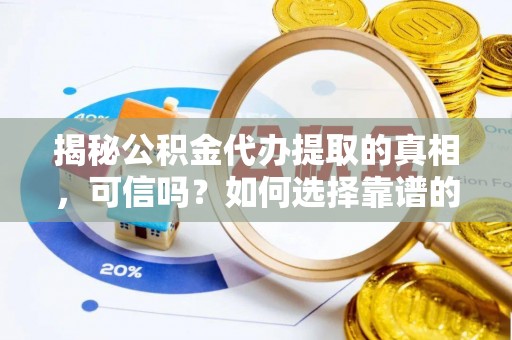 确山揭秘公积金代办提取的真相，可信吗？如何选择靠谱的服务商？