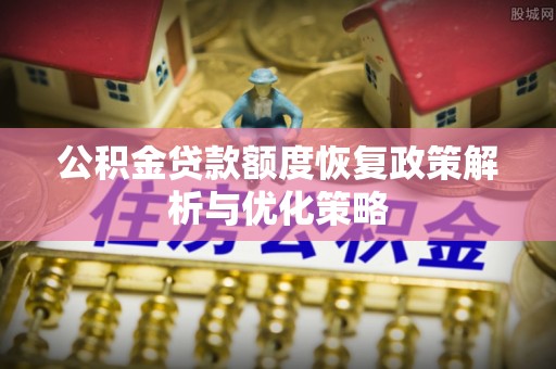 确山公积金贷款额度恢复政策解析与优化策略