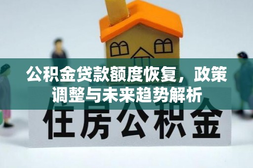 确山公积金贷款额度恢复，政策调整与未来趋势解析