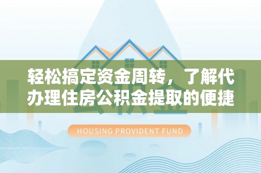 确山轻松搞定资金周转，了解代办理住房公积金提取的便捷之道