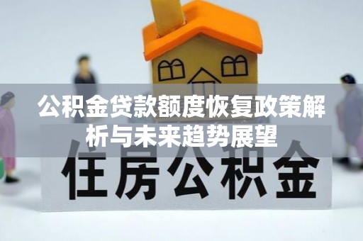 确山公积金贷款额度恢复政策解析与未来趋势展望