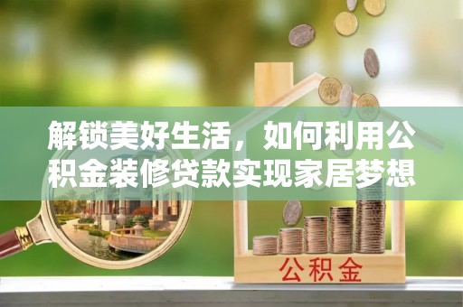 确山解锁美好生活，如何利用公积金装修贷款实现家居梦想