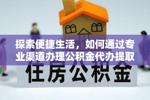 确山探索便捷生活，如何通过专业渠道办理公积金代办提取业务