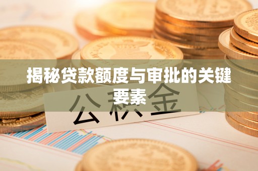 确山揭秘贷款额度与审批的关键要素
