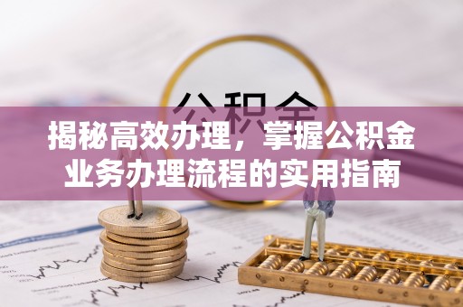确山揭秘高效办理，掌握公积金业务办理流程的实用指南