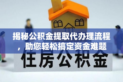确山揭秘公积金提取代办理流程，助您轻松搞定资金难题