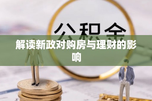 确山解读新政对购房与理财的影响