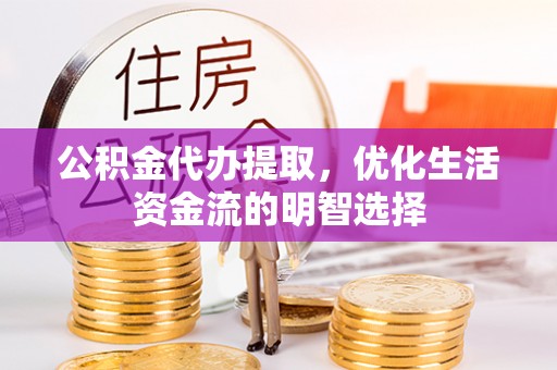 确山公积金代办提取，优化生活资金流的明智选择