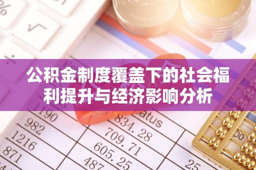 确山公积金制度覆盖下的社会福利提升与经济影响分析