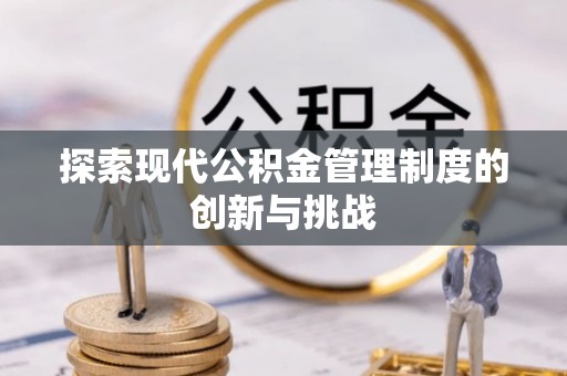 确山探索现代公积金管理制度的创新与挑战