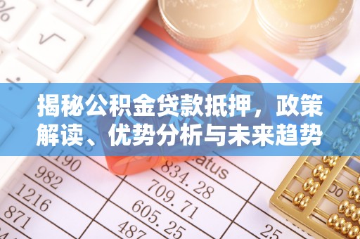 确山揭秘公积金贷款抵押，政策解读、优势分析与未来趋势