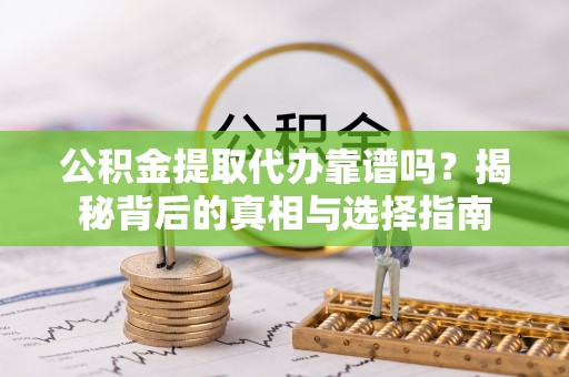 确山公积金提取代办靠谱吗？揭秘背后的真相与选择指南