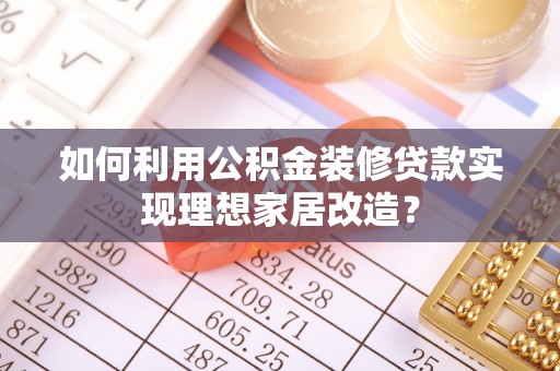 确山如何利用公积金装修贷款实现理想家居改造？
