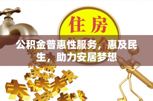 确山公积金普惠性服务，惠及民生，助力安居梦想