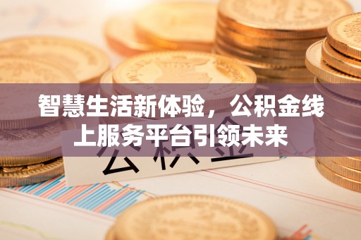 确山智慧生活新体验，公积金线上服务平台引领未来