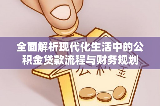 确山全面解析现代化生活中的公积金贷款流程与财务规划