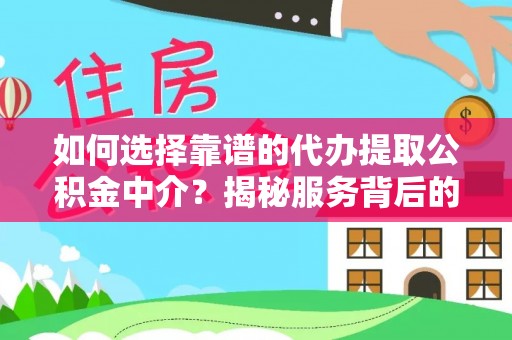 确山如何选择靠谱的代办提取公积金中介？揭秘服务背后的真相