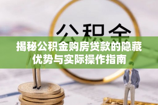 确山揭秘公积金购房贷款的隐藏优势与实际操作指南
