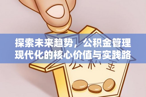 确山探索未来趋势，公积金管理现代化的核心价值与实践路径