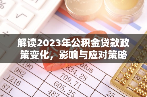 确山解读2023年公积金贷款政策变化，影响与应对策略