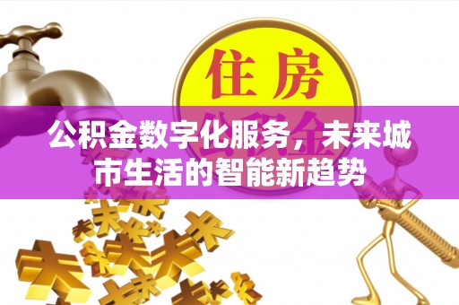 确山公积金数字化服务，未来城市生活的智能新趋势