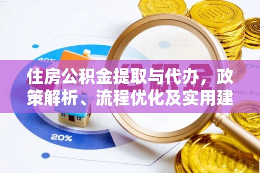 确山住房公积金提取与代办，政策解析、流程优化及实用建议