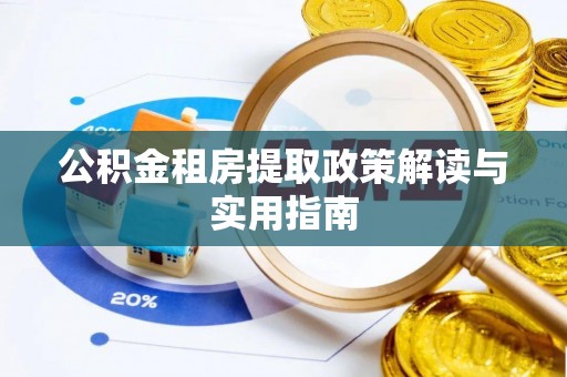 确山公积金租房提取政策解读与实用指南
