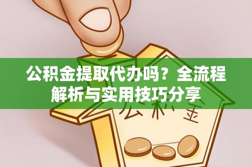 确山公积金提取代办吗？全流程解析与实用技巧分享