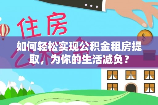 确山如何轻松实现公积金租房提取，为你的生活减负？