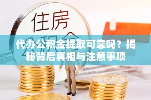 确山代办公积金提取可靠吗？揭秘背后真相与注意事项