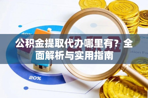 确山公积金提取代办哪里有？全面解析与实用指南