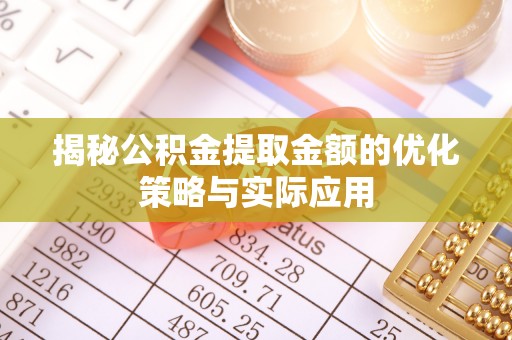 确山揭秘公积金提取金额的优化策略与实际应用
