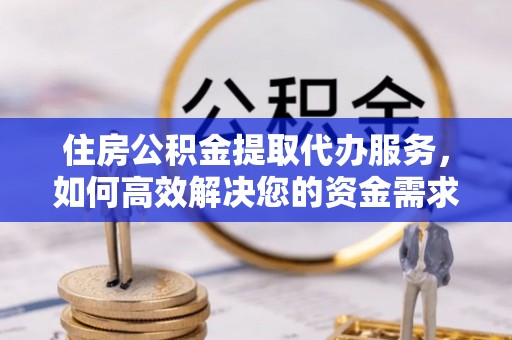 确山住房公积金提取代办服务，如何高效解决您的资金需求