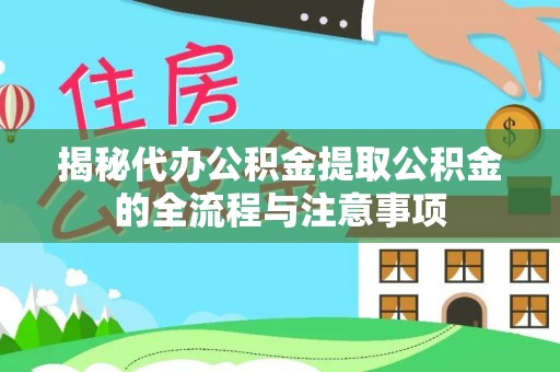 确山揭秘代办公积金提取公积金的全流程与注意事项