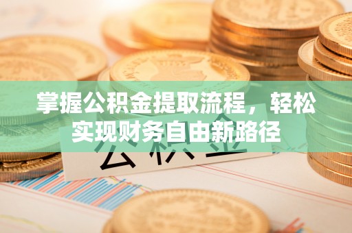 确山掌握公积金提取流程，轻松实现财务自由新路径