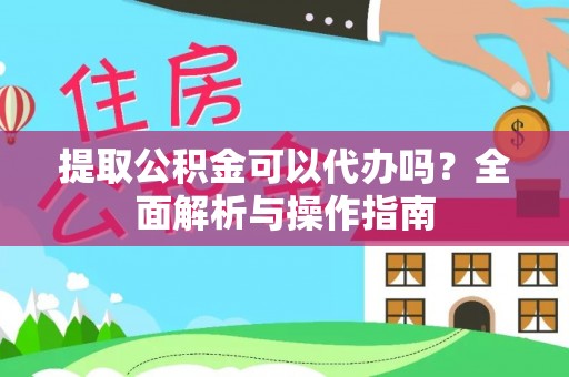 确山提取公积金可以代办吗？全面解析与操作指南