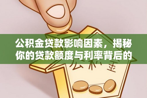 确山公积金贷款影响因素，揭秘你的贷款额度与利率背后的秘密