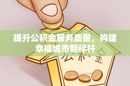 确山提升公积金服务质量，构建幸福城市新标杆